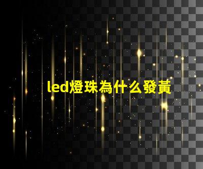 led燈珠為什么發黃 led燈珠規格型號一覽表